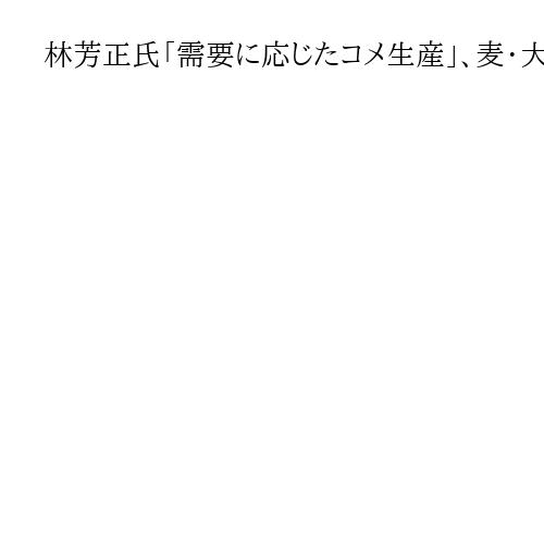 林芳正氏「需要に応じたコメ生産」、麦・大豆も「自給率上げる」　総裁選演説会