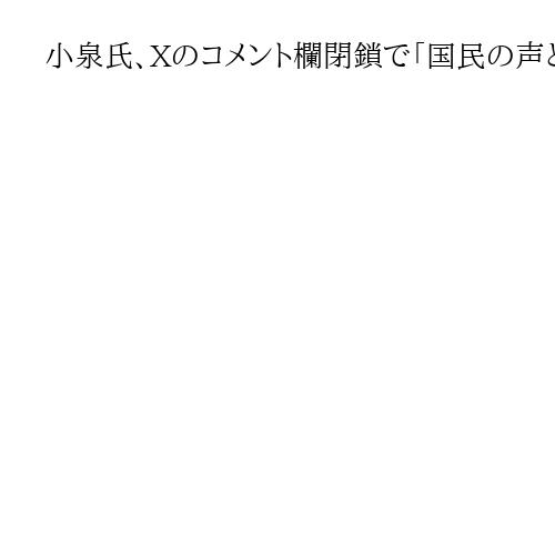 小泉氏、Xのコメント欄閉鎖で「国民の声とともになのか？」　他の総裁選候補者はオープン