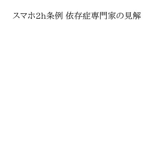 スマホ2h条例 依存症専門家の見解