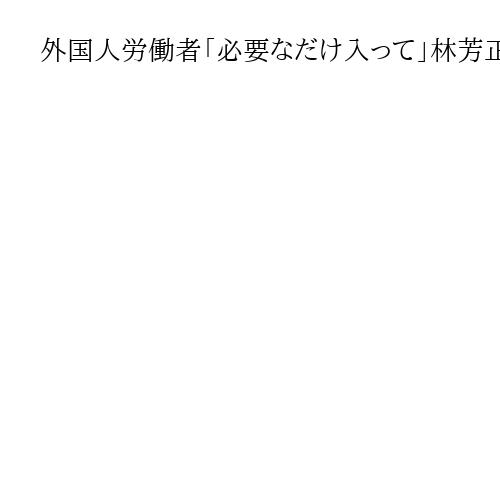 外国人労働者「必要なだけ入って」林芳正氏【自民総裁選の共同記者会見・討論会発言要旨】