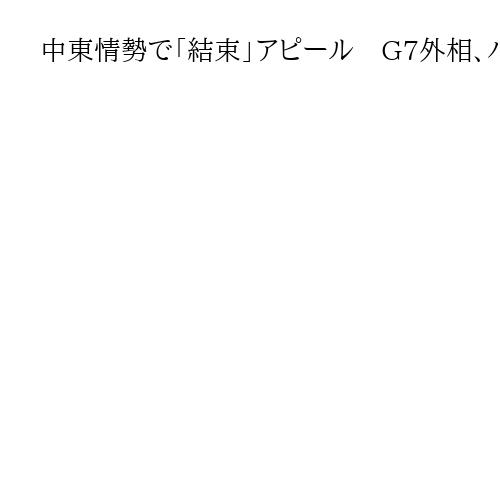 中東情勢で「結束」アピール　G7外相、パレスチナ国家承認で割れる中「意思疎通」で一致
