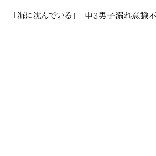「海に沈んでいる」　中3男子溺れ意識不明　友人と遊泳中、波にさらわれる　福岡・宗像
