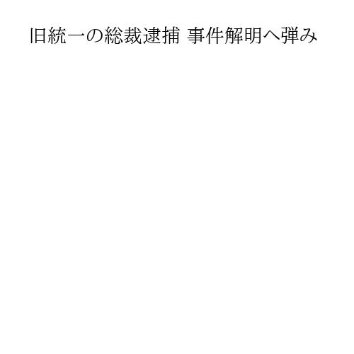旧統一の総裁逮捕 事件解明へ弾み