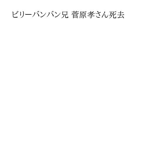 ビリーバンバン兄 菅原孝さん死去