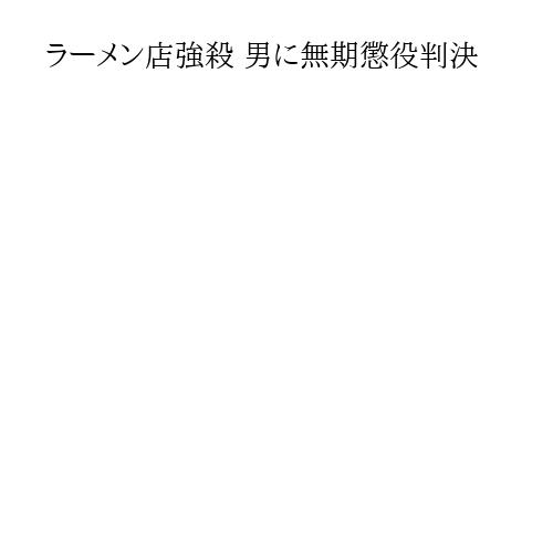 ラーメン店強殺 男に無期懲役判決