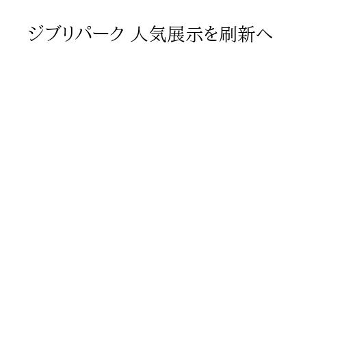 ジブリパーク 人気展示を刷新へ