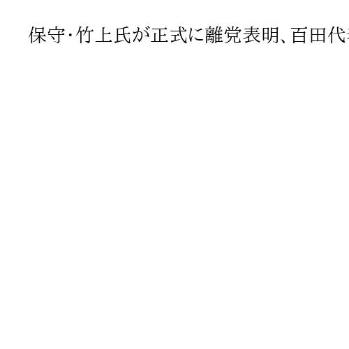 保守・竹上氏が正式に離党表明、百田代表らの運営に不満　事務総長「議員辞職求めていく」
