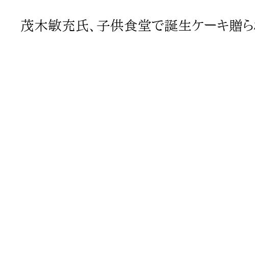 茂木敏充氏、子供食堂で誕生ケーキ贈られ物議　支援強化を訴えるも「大人も集まる」と指摘
