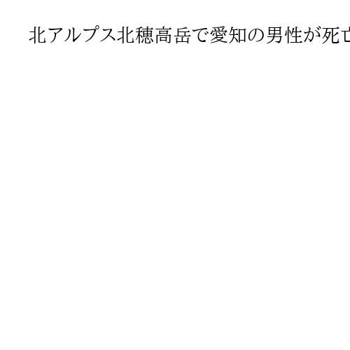 北アルプス北穂高岳で愛知の男性が死亡、滑落か　22日に上高地から入山　長野