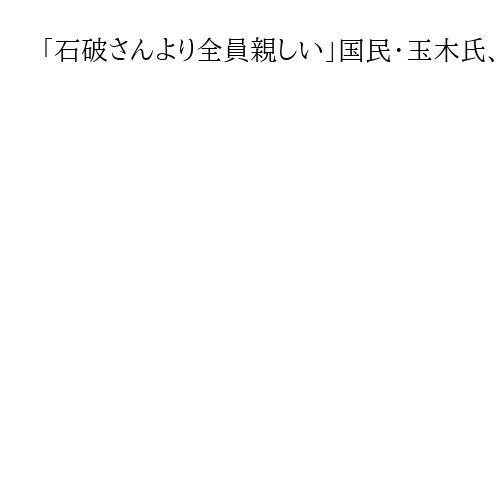 「石破さんより全員親しい」国民・玉木氏、総裁5候補の仲「小林さんだけ食べたことない」