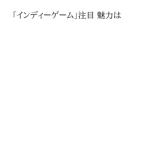 「インディーゲーム」注目 魅力は