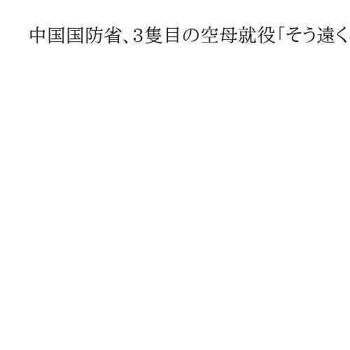 中国国防省、3隻目の空母就役「そう遠くない」　3種類の艦載機の発着艦訓練に成功