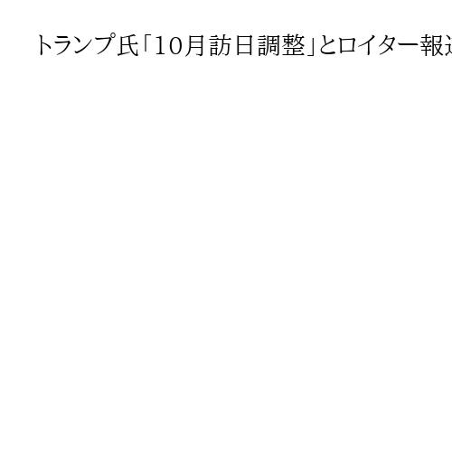 トランプ氏「10月訪日調整」とロイター報道、韓国でのAPEC出席前　新首相と初会談か
