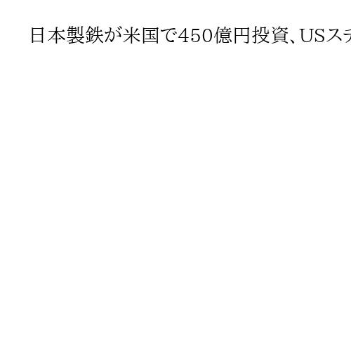 日本製鉄が米国で450億円投資、USスチール買収後初　トランプ政権との合意実行