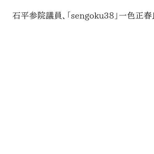 石平参院議員、「sengoku38」一色正春氏を公設秘書に起用「一緒に尖閣を守る」