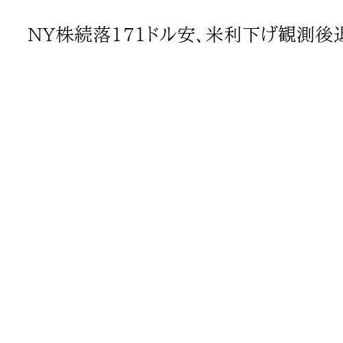 NY株続落171ドル安、米利下げ観測後退で売り注文優勢　ナスダックも続落