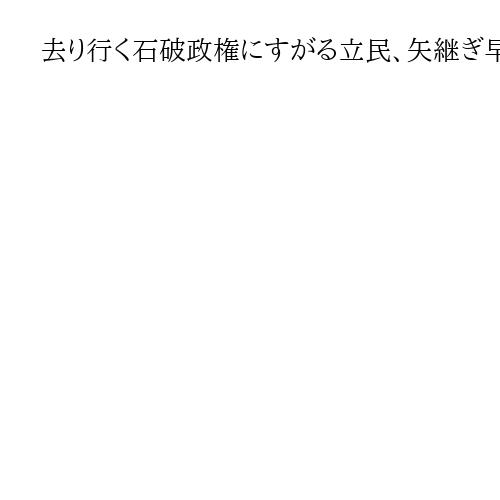 去り行く石破政権にすがる立民、矢継ぎ早に政策協議　連立拡大で埋没に危機感