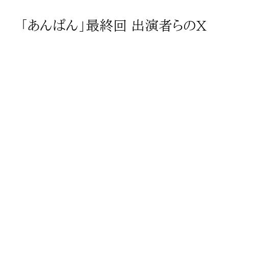 「あんぱん」最終回 出演者らのX