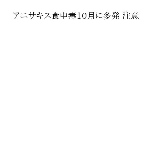 アニサキス食中毒10月に多発 注意