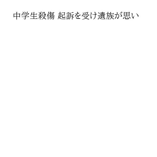 中学生殺傷 起訴を受け遺族が思い