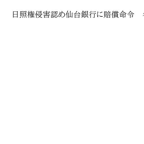 日照権侵害認め仙台銀行に賠償命令　冬至の日に5時間以上日影となる部分　仙台地裁