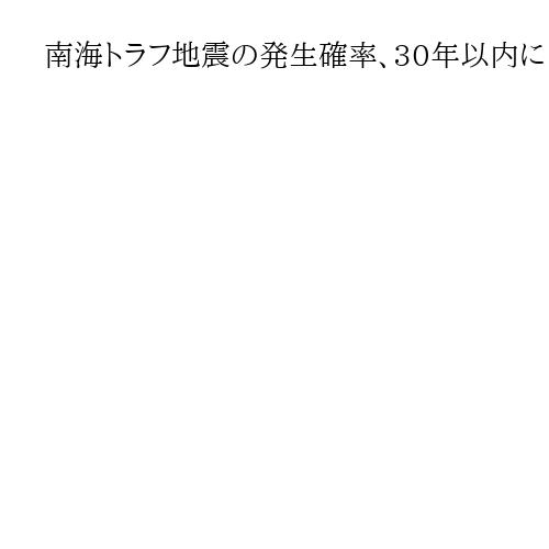 南海トラフ地震の発生確率、30年以内に「60～90％程度以上」　長期評価を一部改訂