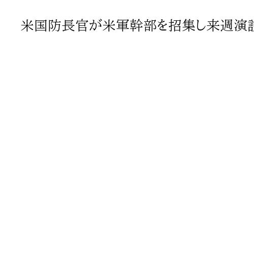 米国防長官が米軍幹部を招集し来週演説へ　アジア、中東など各地から参加…異例の規模に