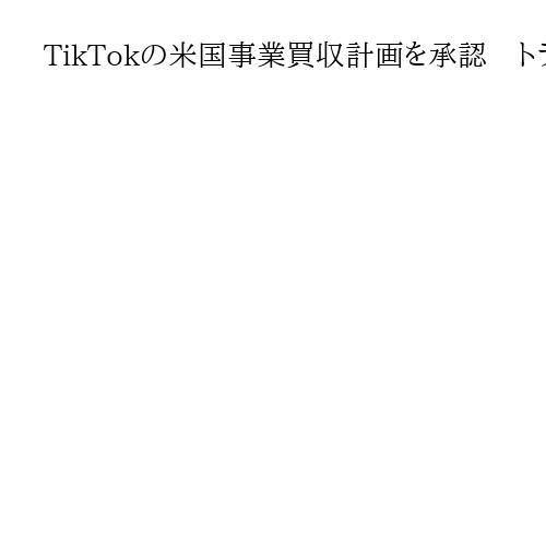 TikTokの米国事業買収計画を承認　トランプ氏が大統領令に署名、評価額2兆円