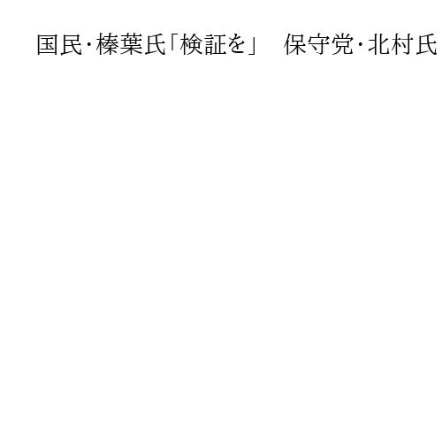 国民・榛葉氏「検証を」　保守党・北村氏「覚悟ない」　自民総裁選の小泉氏陣営ステマ問題