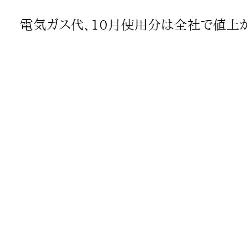 電気ガス代、10月使用分は全社で値上がりへ　政府の補助金終了で