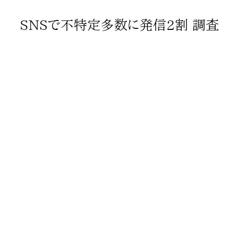 SNSで不特定多数に発信2割 調査