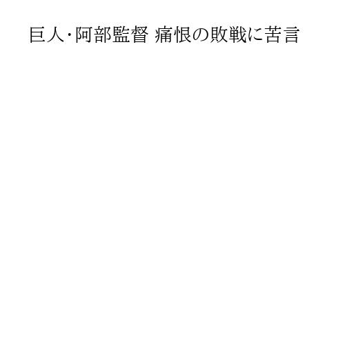 巨人・阿部監督 痛恨の敗戦に苦言