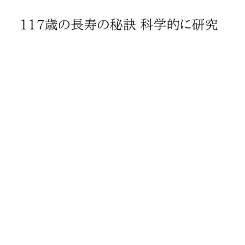 117歳の長寿の秘訣 科学的に研究