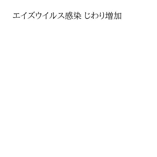 エイズウイルス感染 じわり増加