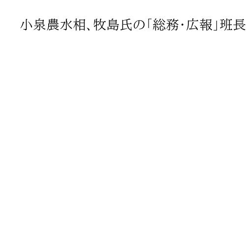小泉農水相、牧島氏の「総務・広報」班長辞任を明らかに　ステマ要請で「責任は私に」