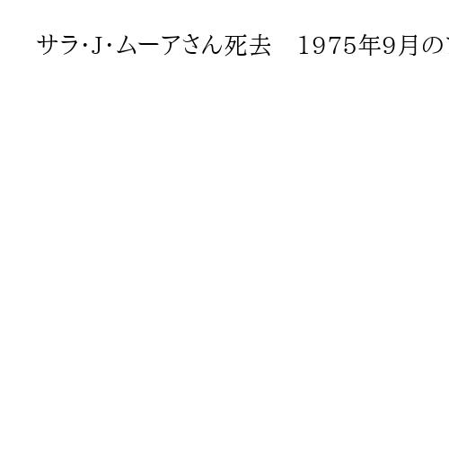 サラ・J・ムーアさん死去　1975年9月のフォード米大統領暗殺未遂で服役
