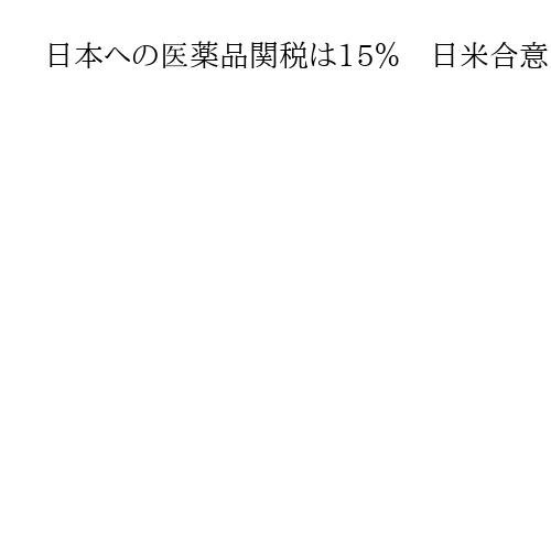 日本への医薬品関税は15％　日米合意に基づき最低税率に　報道