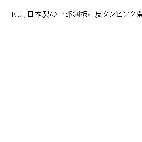 EU、日本製の一部鋼板に反ダンピング関税　6・9～30％、5年間適用