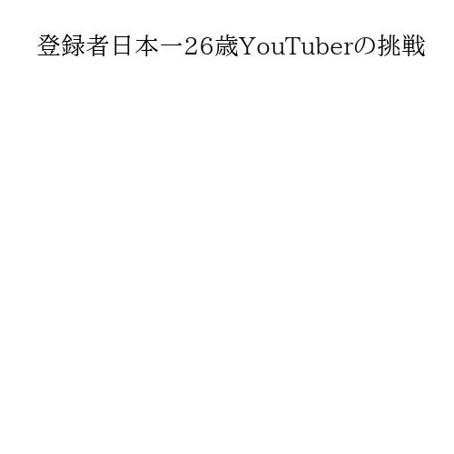 登録者日本一26歳YouTuberの挑戦