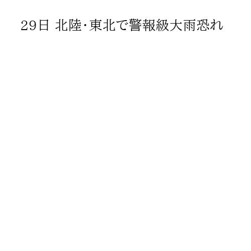 29日 北陸・東北で警報級大雨恐れ