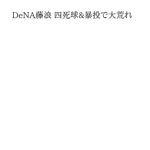 DeNA藤浪 四死球&暴投で大荒れ