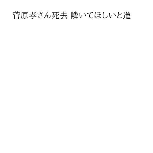 菅原孝さん死去 隣いてほしいと進