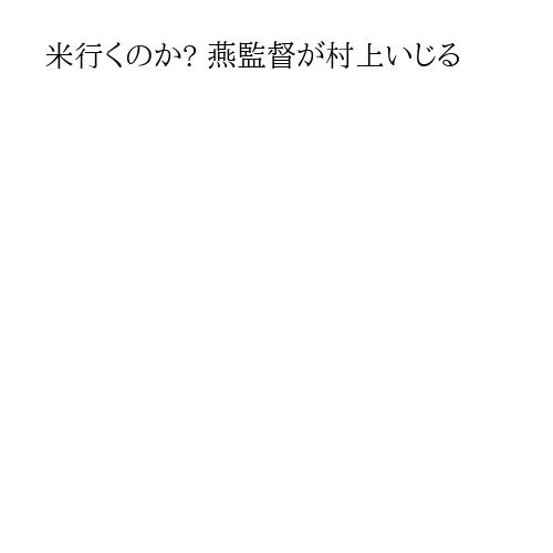 米行くのか? 燕監督が村上いじる