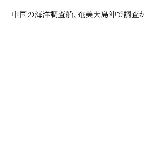 中国の海洋調査船、奄美大島沖で調査か　EEZ内、ワイヤのようなもの海中に投下を確認