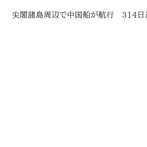 尖閣諸島周辺で中国船が航行　314日連続で確認、最長の連続日数を更新
