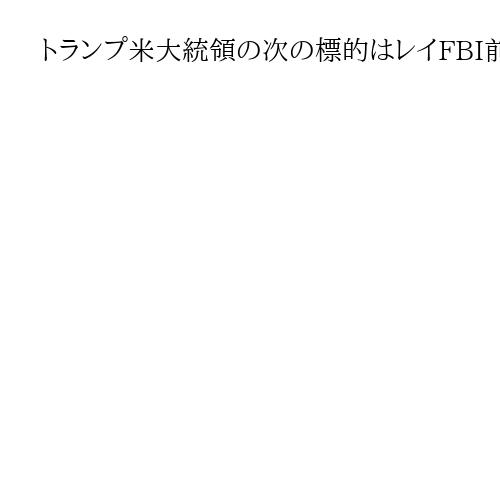 トランプ米大統領の次の標的はレイFBI前長官か　議会襲撃事件で「虚偽の説明」と非難