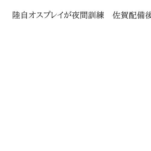 陸自オスプレイが夜間訓練　佐賀配備後初、有明海で「九州各地に範囲広げる可能性も」