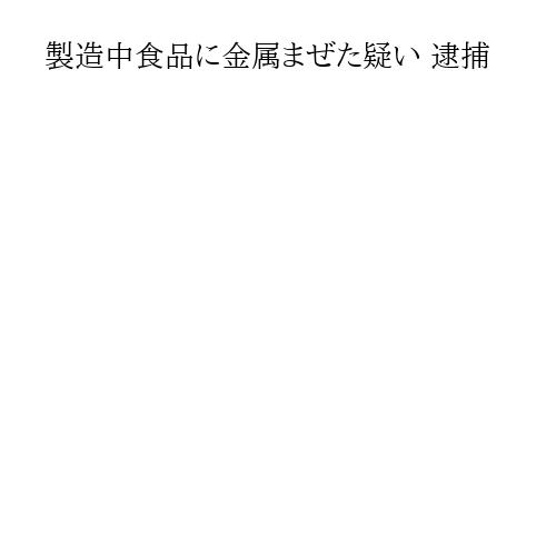 製造中食品に金属まぜた疑い 逮捕