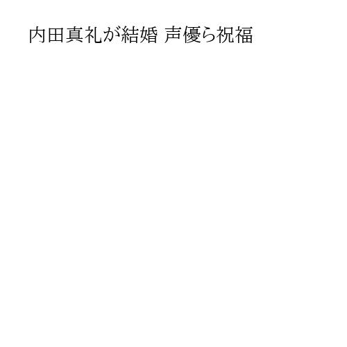 内田真礼が結婚 声優ら祝福