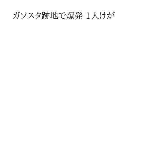 ガソスタ跡地で爆発 1人けが